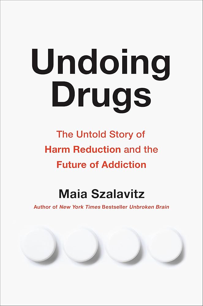 Book cover for "Undoing Drugs: The Untold Story of Harm Reduction and the Future of Addiction, by Maia Szalavitz author of New York Times Bestseller 'Unbroken Brain'"